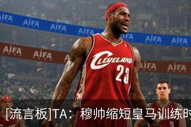 [流言板]TA：穆帅缩短皇马训练时间+改善医疗组，几乎每天都睡在基地